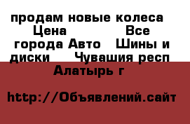 продам новые колеса › Цена ­ 11 000 - Все города Авто » Шины и диски   . Чувашия респ.,Алатырь г.